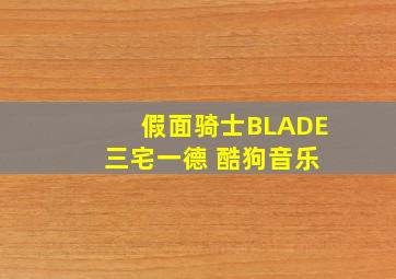 假面骑士BLADE 三宅一德 酷狗音乐